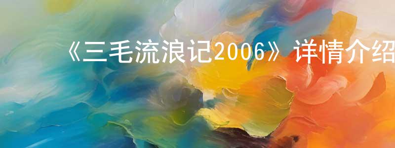 蔡伟勇发布《三毛流浪记2006》详情介绍_三毛流浪记2006已完结在线观看_三毛流浪记2006迅雷下载_国漫